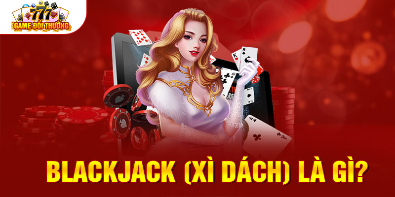 Blackjack (Xì Dách) là gì?